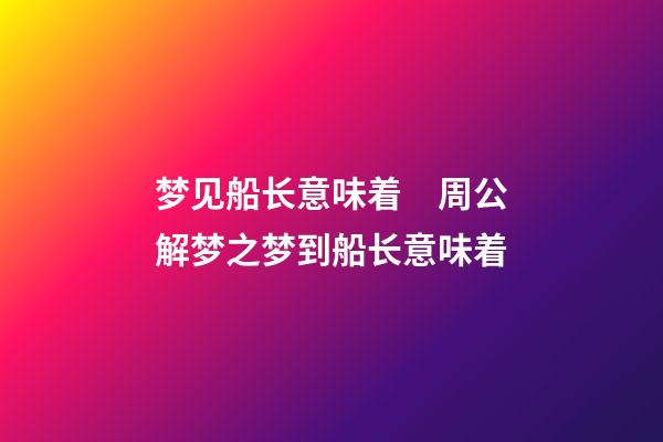 梦见船长意味着　周公解梦之梦到船长意味着